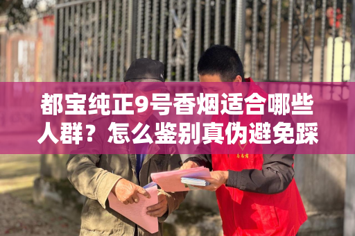 都宝纯正9号香烟适合哪些人群？怎么鉴别真伪避免踩坑？